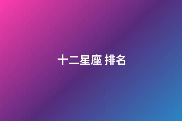 十二星座 排名-第1張-星座運勢-玄機派
